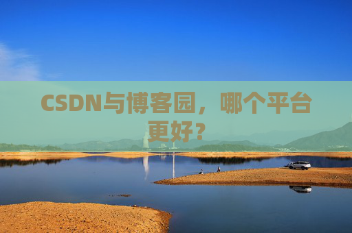 CSDN与博客园，哪个平台更好？