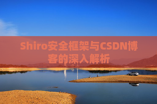 Shiro安全框架与CSDN博客的深入解析